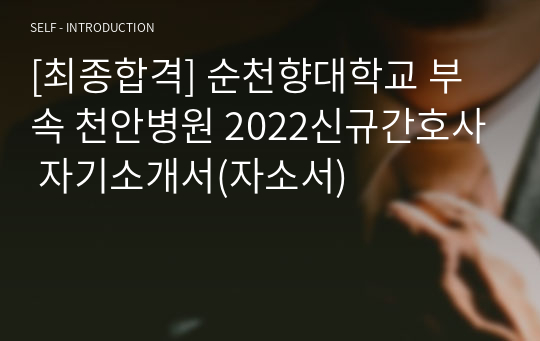 [최종합격] 순천향대학교 부속 천안병원 2022신규간호사 자기소개서(자소서)