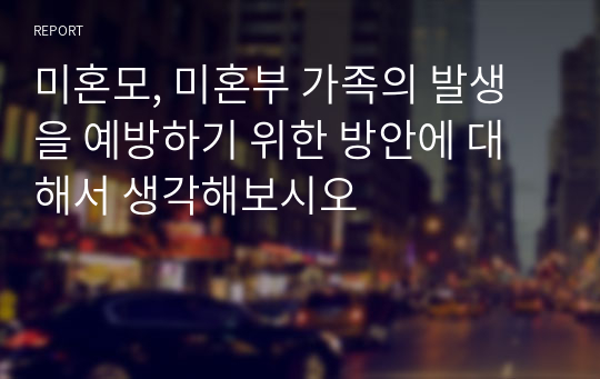 미혼모, 미혼부 가족의 발생을 예방하기 위한 방안에 대해서 생각해보시오