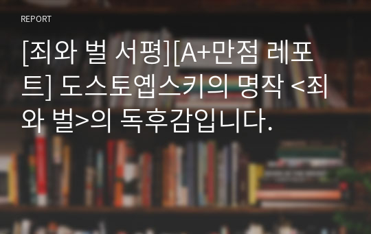 [죄와 벌 서평][A+만점 레포트] 도스토옙스키의 명작 &lt;죄와 벌&gt;의 독후감입니다.