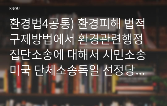 환경법4공통) 환경피해 법적구제방법에서 환경관련행정 집단소송에 대해서 시민소송미국 단체소송독일 선정당사자제도한국 중심으로 설명하시오0k