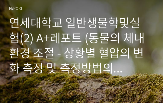 연세대학교 일반생물학및실험(2) A+레포트 (동물의 체내환경 조절 - 상황별 혈압의 변화 측정 및 측정방법의 이해 )