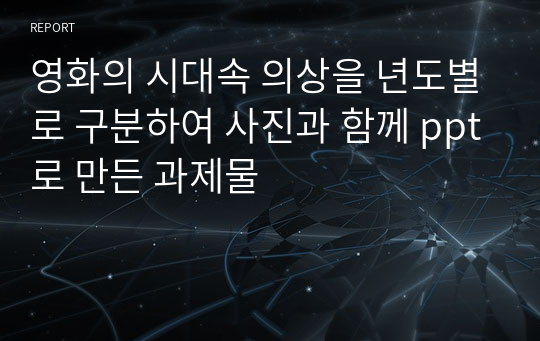 영화의 시대속 의상을 년도별로 구분하여 사진과 함께 ppt로 만든 과제물