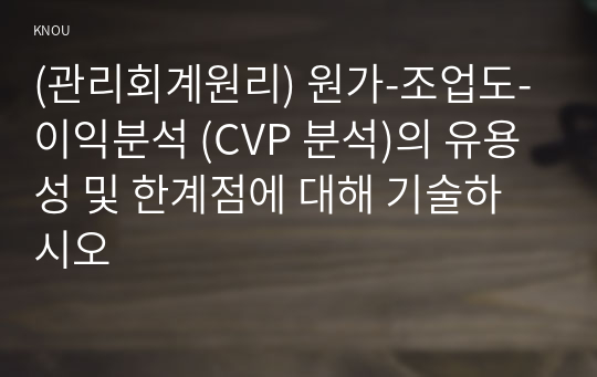 (관리회계원리) 원가-조업도-이익분석 (CVP 분석)의 유용성 및 한계점에 대해 기술하시오