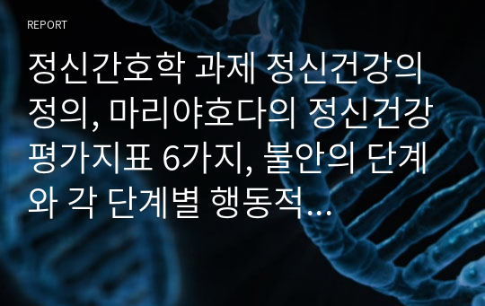 정신간호학 과제 정신건강의 정의, 마리야호다의 정신건강평가지표 6가지, 불안의 단계와 각 단계별 행동적 적응반응, 인격발달이론, 주요신경전달물질 종류, 억제대및격리