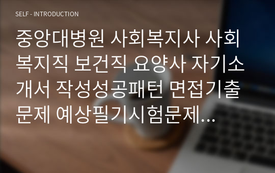 중앙대병원 사회복지사 사회복지직 보건직 요양사 자기소개서 작성성공패턴 면접기출문제 예상필기시험문제 인성검사문제 직무계획서 지원동기작성방법