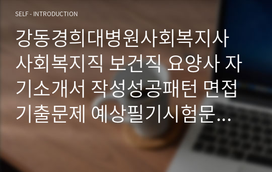 강동경희대병원사회복지사 사회복지직 보건직 요양사 자기소개서 작성성공패턴 면접기출문제 예상필기시험문제 인성검사문제 직무계획서 지원동기작성방법