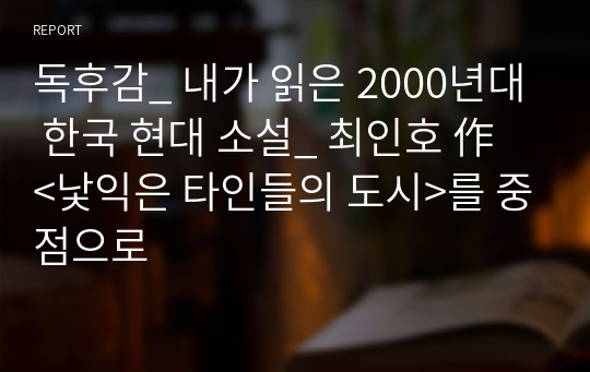 독후감_ 내가 읽은 2000년대 한국 현대 소설_ 최인호 作 &lt;낯익은 타인들의 도시&gt;를 중점으로