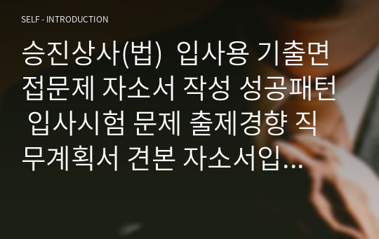 승진상사(법)  입사용 기출면접문제 자소서 작성 성공패턴 입사시험 문제 출제경향 직무계획서 견본 자소서입력항목 분석