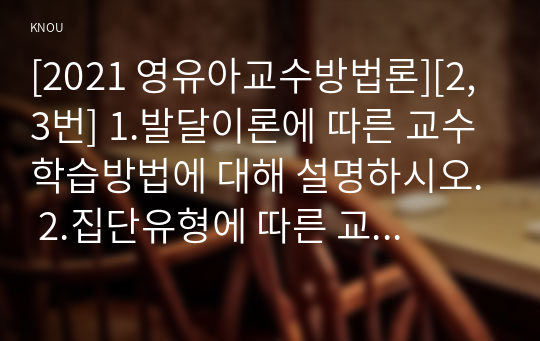 [2021 영유아교수방법론][2, 3번] 1.발달이론에 따른 교수학습방법에 대해 설명하시오. 2.집단유형에 따른 교수학습방법에 대해 설명하시오 3.주도적 역할에 따른 교수학습방법에 대해 설명하시오.