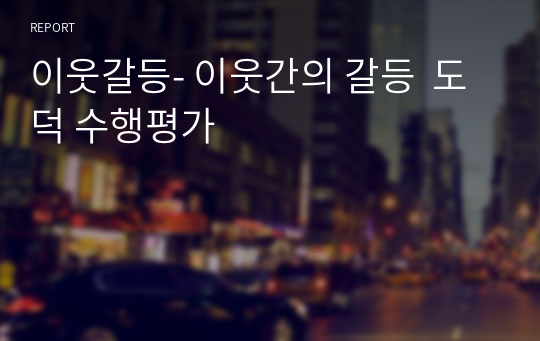 이웃갈등- 이웃간의 갈등  도덕 수행평가