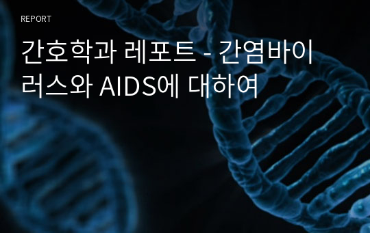 간호학과 레포트 - 간염바이러스와 AIDS에 대하여