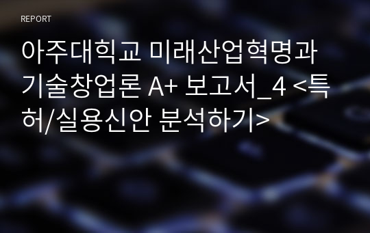 아주대학교 미래산업혁명과 기술창업론 A+ 보고서 &lt;특허/실용신안 분석하기&gt;