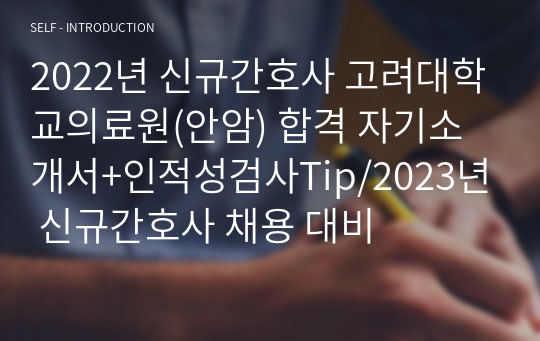 2022년 신규간호사 고려대학교의료원(안암) 합격 자기소개서+인적성검사Tip/2023년 신규간호사 채용 대비