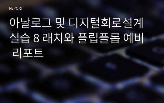 아날로그 및 디지털회로설계실습 8 래치와 플립플롭 예비 리포트