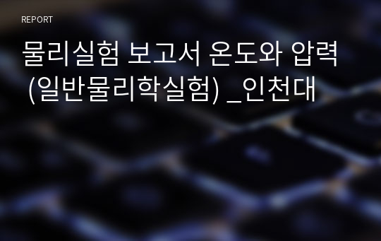 물리실험 보고서 온도와 압력 (일반물리학실험) _인천대