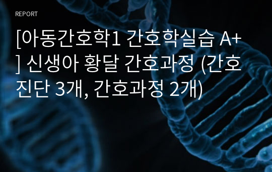 [아동간호학1 간호학실습 A+] 신생아 황달 간호과정 (간호진단 3개, 간호과정 2개)