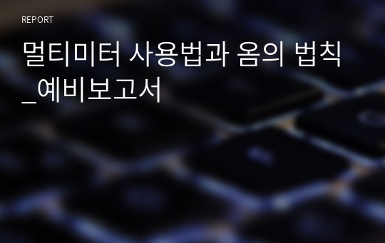 멀티미터 사용법과 옴의 법칙_예비보고서