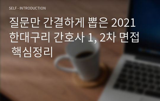 질문만 간결하게 뽑은 2021 한대구리 간호사 1, 2차 면접 핵심정리