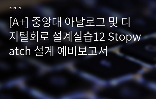 [A+] 중앙대 아날로그 및 디지털회로 설계실습12 Stopwatch 설계 예비보고서