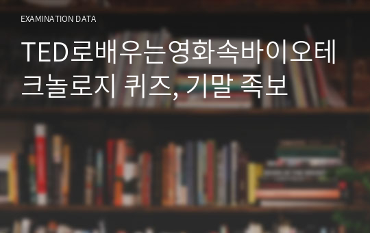 TED로배우는영화속바이오테크놀로지 퀴즈, 기말 족보