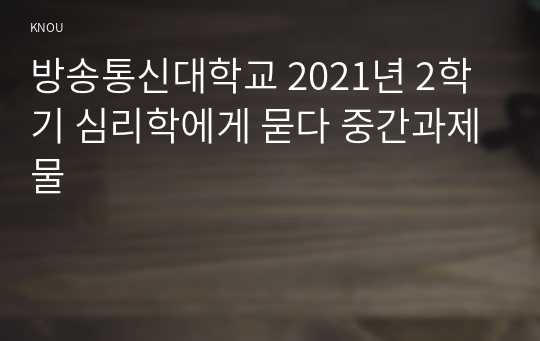 방송통신대학교 2021년 2학기 심리학에게 묻다 중간과제물