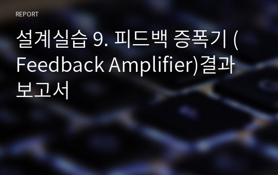 설계실습 9. 피드백 증폭기 (Feedback Amplifier)결과보고서