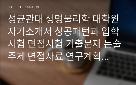 성균관대 생명물리학 대학원 자기소개서 성공패턴과 입학시험 면접시험 기출문제 논술주제 면접자료 연구계획서 자소서입력사항 견본