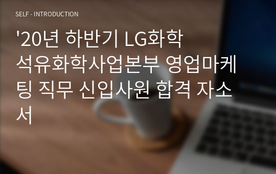 &#039;20년 하반기 LG화학 석유화학사업본부 영업마케팅 직무 신입사원 합격 자소서