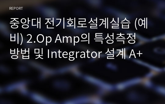 중앙대 전자회로설계실습 (예비) 2.Op Amp의 특성측정 방법 및 Integrator 설계 A+