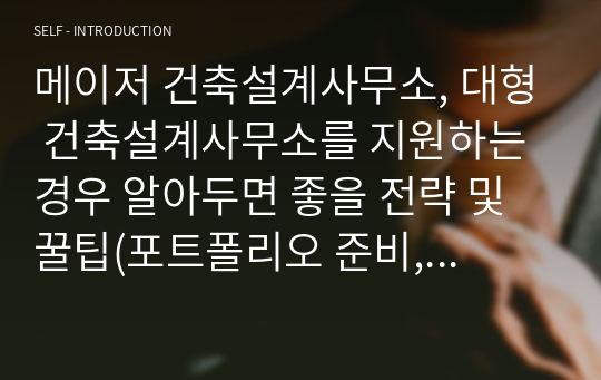 메이저 건축설계사무소, 대형 건축설계사무소를 지원하는 경우 알아두면 좋을 전략 및 꿀팁(포트폴리오 준비, 공모전 준비, 실습 준비, 합격전략)