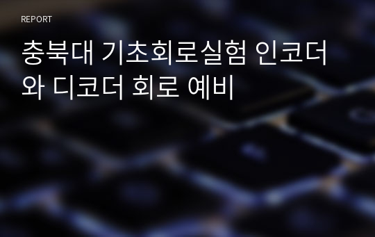 충북대 기초회로실험 인코더와 디코더 회로 예비