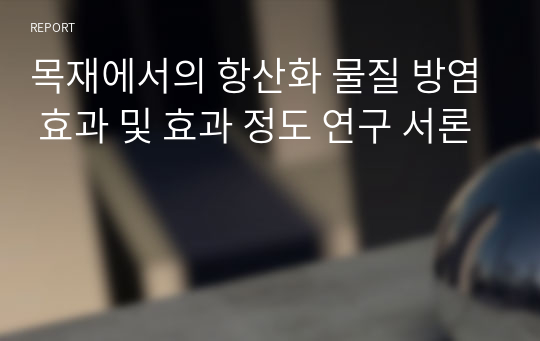 목재에서의 항산화 물질 방염 효과 및 효과 정도 연구 서론