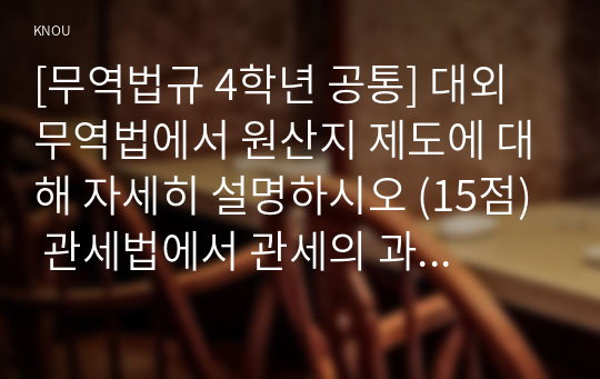 [무역법규 4학년 공통] 대외무역법에서 원산지 제도에 대해 자세히 설명하시오 (15점) 관세법에서 관세의 과세절차에 대해 상세히 설명하시오 (15점)