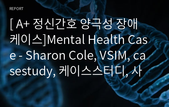 [ A+ 정신간호 양극성 장애 케이스]Mental Health Case - Sharon Cole, VSIM, casestudy, 케이스스터디, 사례연구 보고서, 조증, 양극성 장애, bipolar disorder, 수면양상장애, 사고과정장애, PSQI, GAF