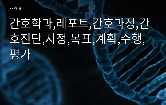 간호학과,레포트,간호과정,간호진단,사정,목표,계획,수행,평가