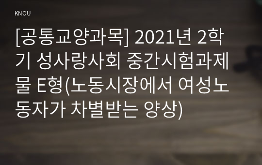 [공통교양과목] 2021년 2학기 성사랑사회 중간시험과제물 E형(노동시장에서 여성노동자가 차별받는 양상)