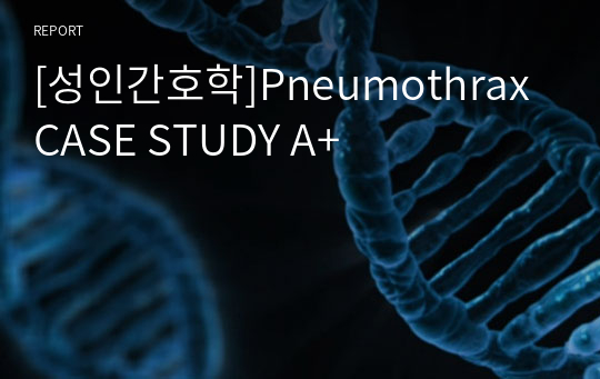 [성인간호학]Pneumothrax CASE STUDY A+