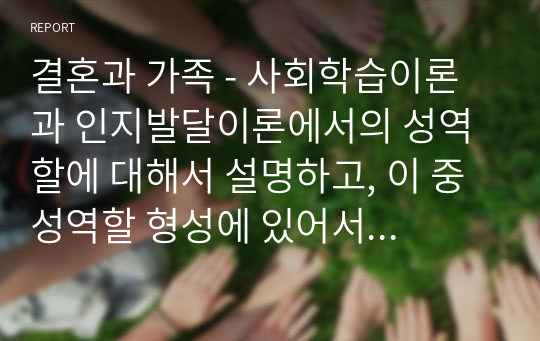 결혼과 가족 - 사회학습이론과 인지발달이론에서의 성역할에 대해서 설명하고, 이 중 성역할 형성에 있어서 더 적합하다고 생각하는 이론에 대한 본인의 의견을 제시하시오