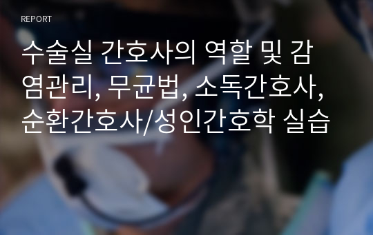 수술실 간호사의 역할 및 감염관리, 무균법, 소독간호사, 순환간호사/성인간호학 실습