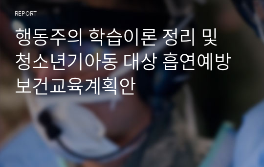 행동주의 학습이론 정리 및 청소년기아동 대상 흡연예방 보건교육계획안