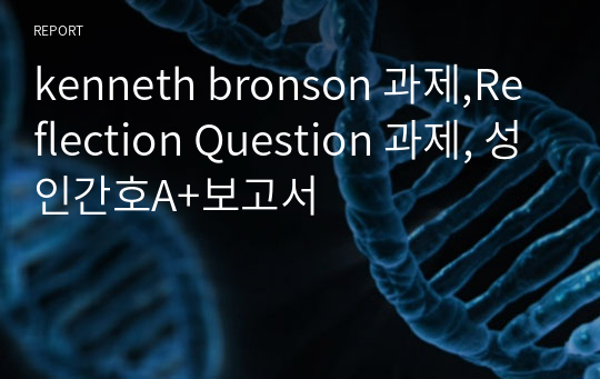 kenneth bronson 과제,Reflection Question 과제, 성인간호A+보고서