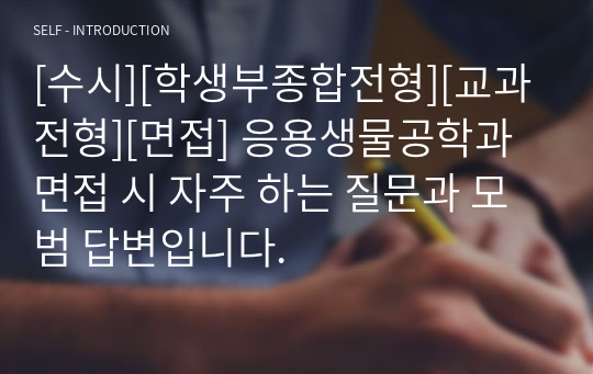 [수시][학생부종합전형][교과전형][면접] 응용생물공학과 면접 시 자주 하는 질문과 모범 답변입니다.