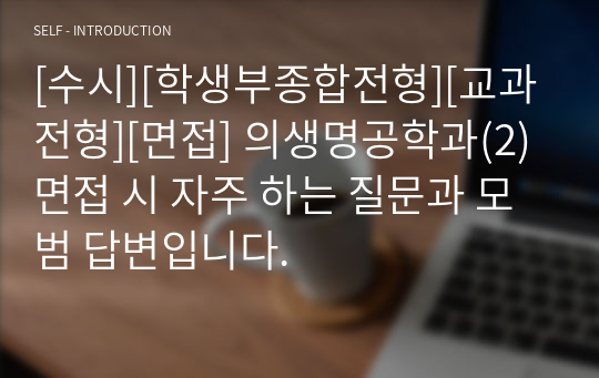 [수시][학생부종합전형][교과전형][면접] 의생명공학과(2) 면접 시 자주 하는 질문과 모범 답변입니다.