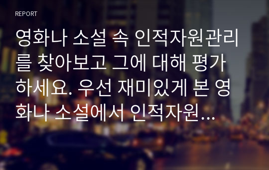 영화나 소설 속 인적자원관리를 찾아보고 그에 대해 평가하세요. 우선 재미있게 본 영화나 소설에서 인적자원관리와 관련된 부분을 찾아보세요.