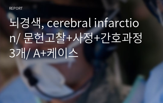 뇌경색, cerebral infarction/ 문헌고찰+사정+간호과정 3개/ A+케이스