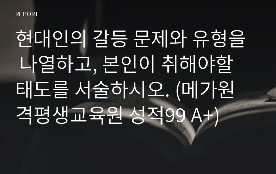 현대인의 갈등 문제와 유형을 나열하고, 본인이 취해야할 태도를 서술하시오. (메가원격평생교육원 성적99 A+)