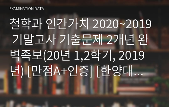 철학과 인간가치 2021~2019 기말고사 기출문제 3개년 완벽족보(21년 1,2학기, 20년 1,2학기, 2019년) [한양대 e러닝]