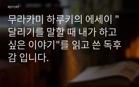 무라카미 하루키의 에세이 &quot;달리기를 말할 때 내가 하고 싶은 이야기&quot;를 읽고 쓴 독후감 입니다.