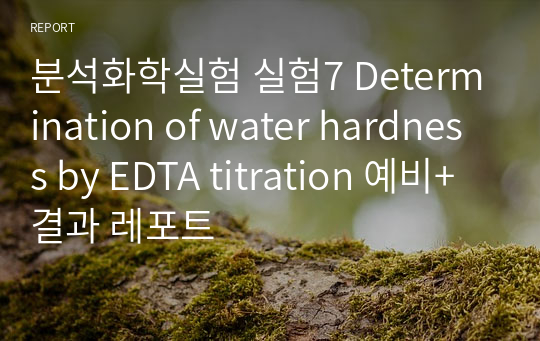 분석화학실험 실험7 Determination of water hardness by EDTA titration 예비+결과 레포트