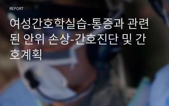 여성간호학실습-통증과 관련된 안위 손상-간호진단 및 간호계획